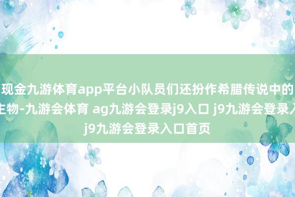 现金九游体育app平台小队员们还扮作希腊传说中的东说念主物-九游会体育 ag九游会登录j9入口 j9九游会登录入口首页