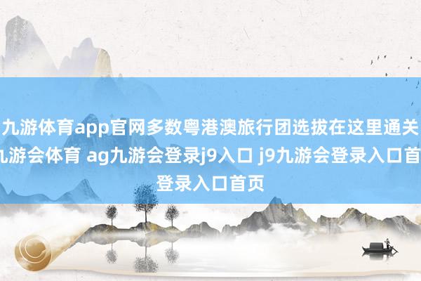 九游体育app官网多数粤港澳旅行团选拔在这里通关-九游会体育 ag九游会登录j9入口 j9九游会登录入口首页