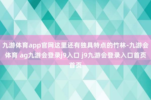 九游体育app官网这里还有独具特点的竹林-九游会体育 ag九游会登录j9入口 j9九游会登录入口首页