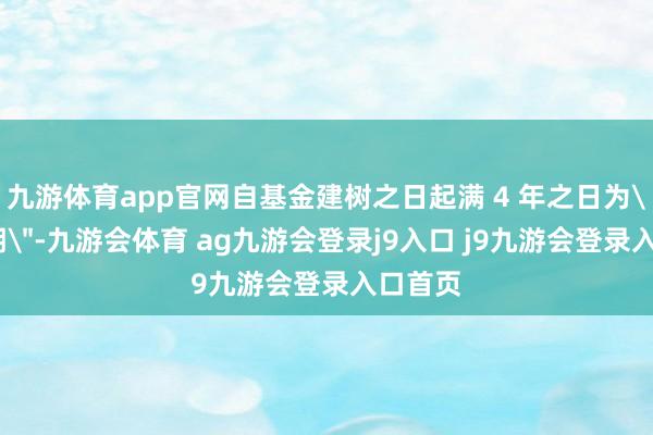 九游体育app官网自基金建树之日起满 4 年之日为＂投资期＂-九游会体育 ag九游会登录j9入口 j9九游会登录入口首页