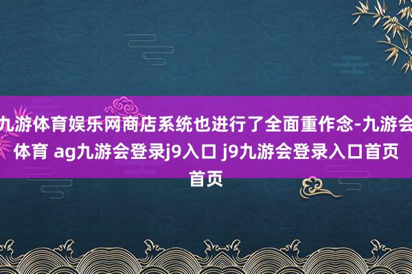 九游体育娱乐网商店系统也进行了全面重作念-九游会体育 ag九游会登录j9入口 j9九游会登录入口首页