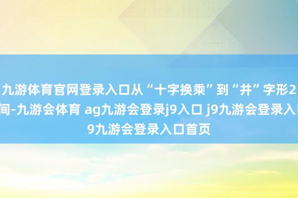 九游体育官网登录入口从“十字换乘”到“井”字形20多年间-九游会体育 ag九游会登录j9入口 j9九游会登录入口首页