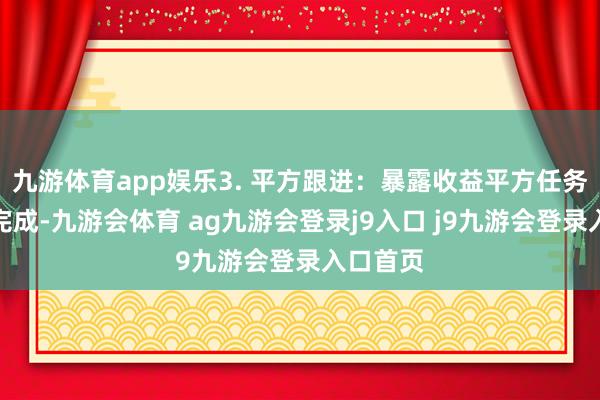 九游体育app娱乐3. 平方跟进：暴露收益平方任务应逐日完成-九游会体育 ag九游会登录j9入口 j9九游会登录入口首页